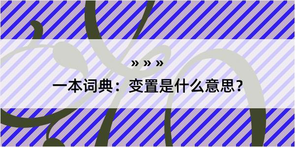 一本词典：变置是什么意思？