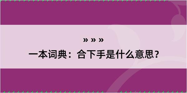 一本词典：合下手是什么意思？