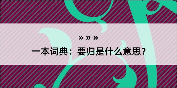 一本词典：要归是什么意思？