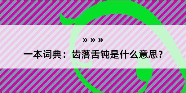 一本词典：齿落舌钝是什么意思？