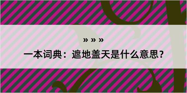 一本词典：遮地盖天是什么意思？