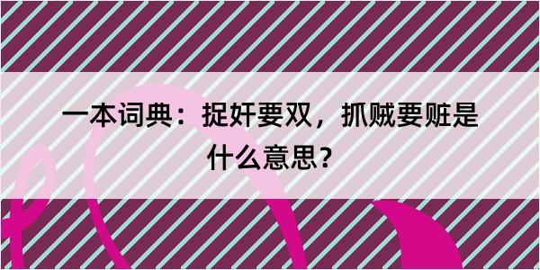 一本词典：捉奸要双，抓贼要赃是什么意思？