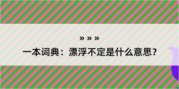 一本词典：漂浮不定是什么意思？