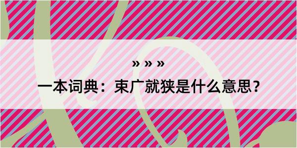 一本词典：束广就狭是什么意思？