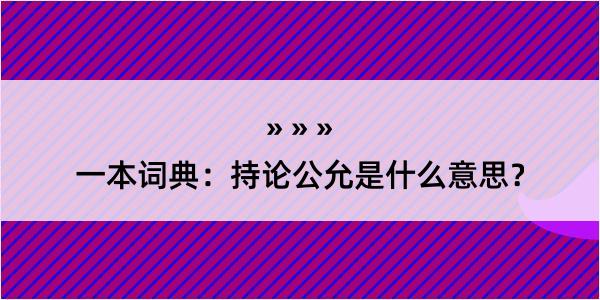 一本词典：持论公允是什么意思？