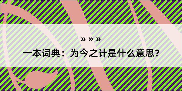 一本词典：为今之计是什么意思？