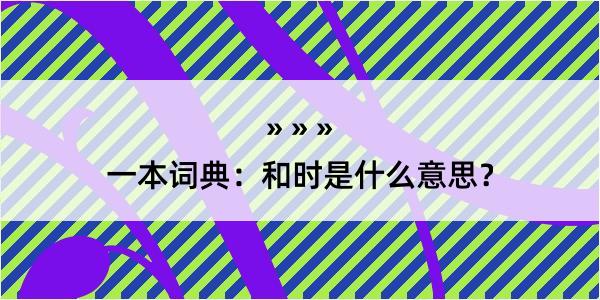 一本词典：和时是什么意思？