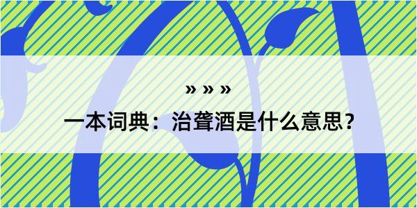 一本词典：治聋酒是什么意思？