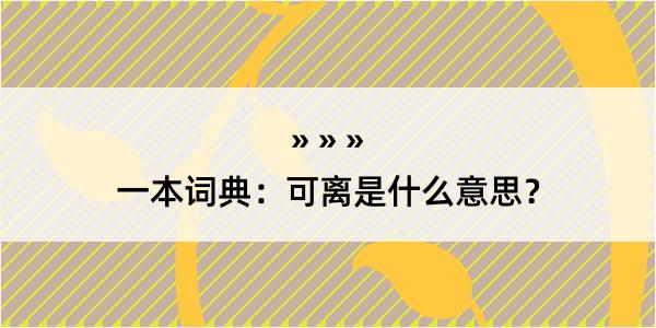 一本词典：可离是什么意思？