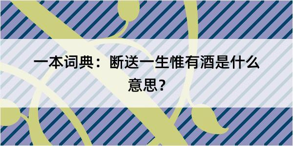 一本词典：断送一生惟有酒是什么意思？