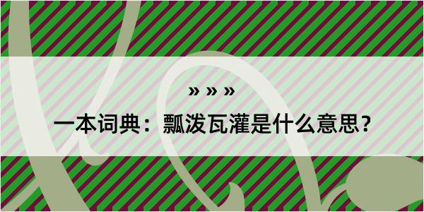 一本词典：瓢泼瓦灌是什么意思？