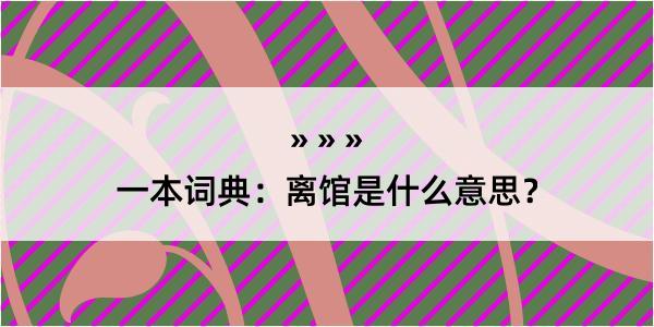 一本词典：离馆是什么意思？