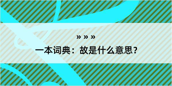 一本词典：故是什么意思？