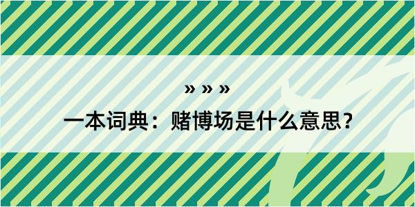 一本词典：赌博场是什么意思？