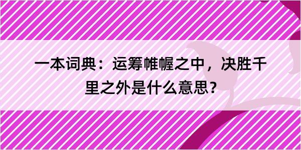 一本词典：运筹帷幄之中，决胜千里之外是什么意思？