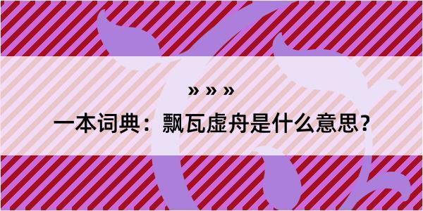 一本词典：飘瓦虚舟是什么意思？