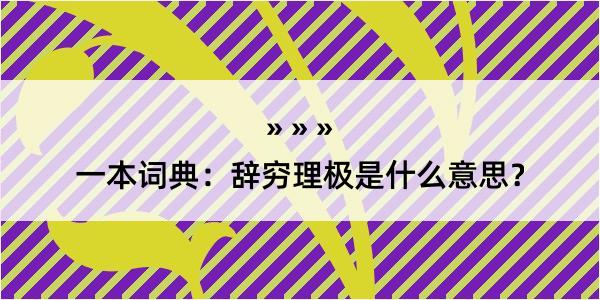 一本词典：辞穷理极是什么意思？