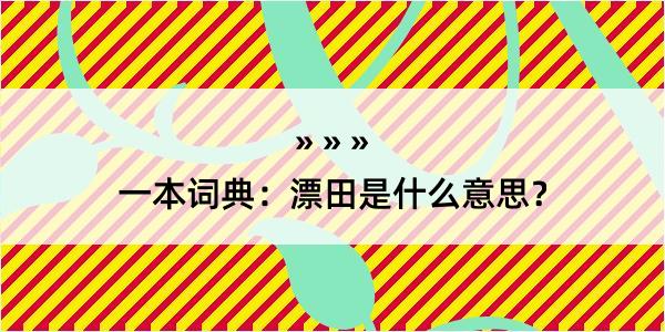 一本词典：漂田是什么意思？