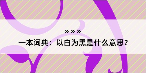 一本词典：以白为黑是什么意思？