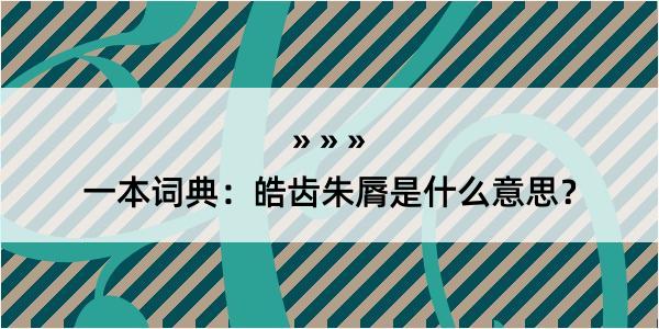 一本词典：皓齿朱脣是什么意思？