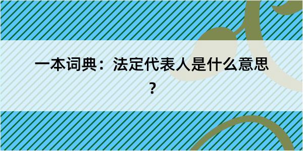 一本词典：法定代表人是什么意思？