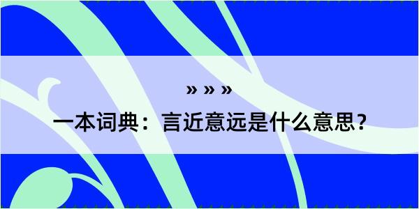 一本词典：言近意远是什么意思？