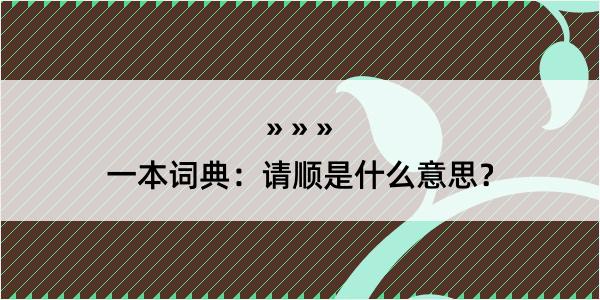 一本词典：请顺是什么意思？