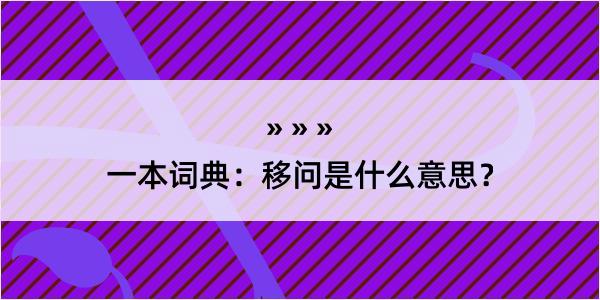 一本词典：移问是什么意思？