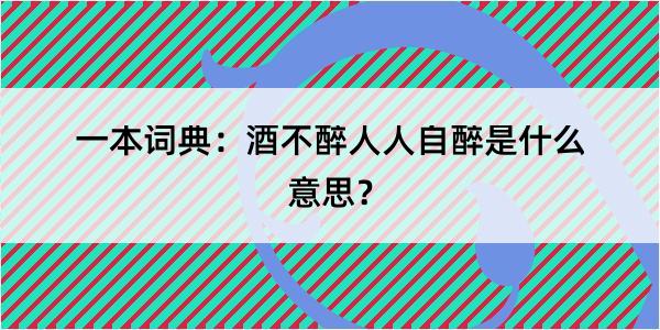 一本词典：酒不醉人人自醉是什么意思？