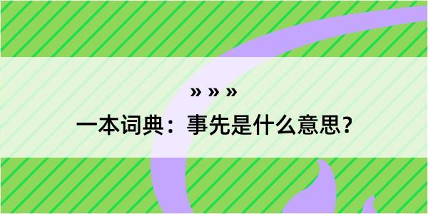 一本词典：事先是什么意思？