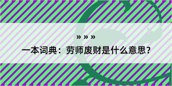 一本词典：劳师废财是什么意思？