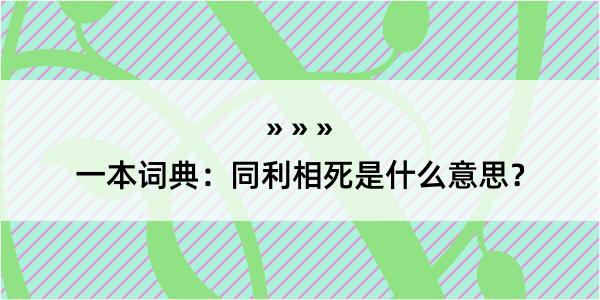 一本词典：同利相死是什么意思？