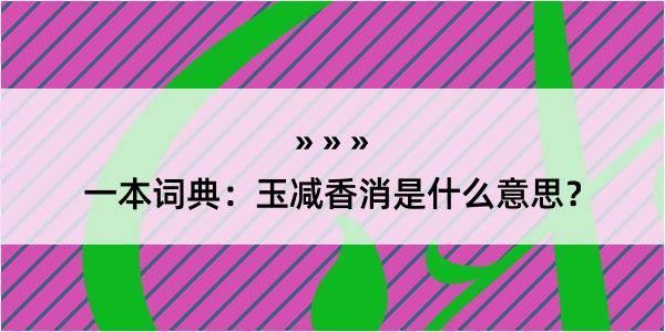 一本词典：玉减香消是什么意思？