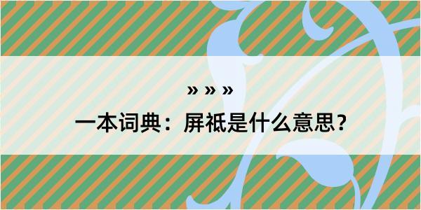 一本词典：屏祗是什么意思？