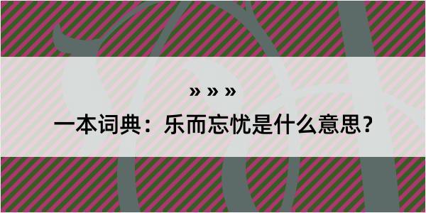 一本词典：乐而忘忧是什么意思？