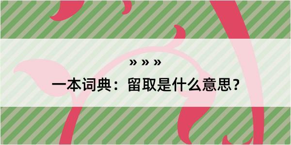 一本词典：留取是什么意思？