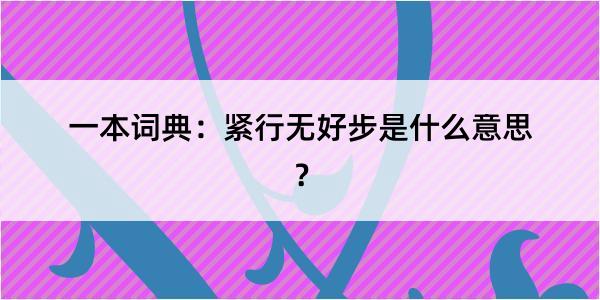 一本词典：紧行无好步是什么意思？