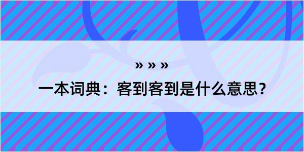 一本词典：客到客到是什么意思？