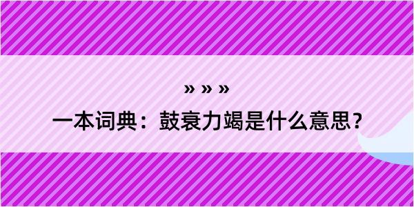 一本词典：鼓衰力竭是什么意思？