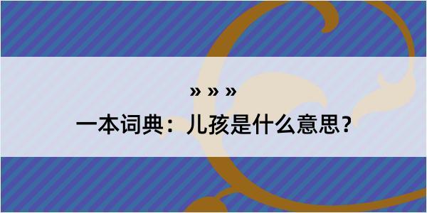 一本词典：儿孩是什么意思？