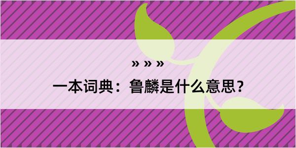 一本词典：鲁麟是什么意思？