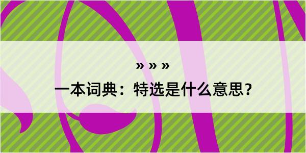 一本词典：特选是什么意思？