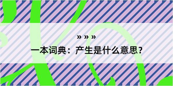 一本词典：产生是什么意思？