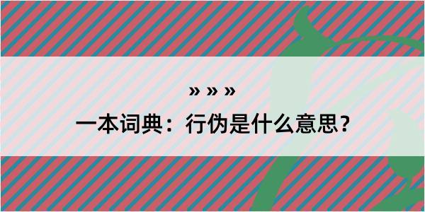 一本词典：行伪是什么意思？