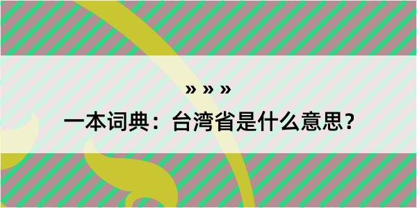 一本词典：台湾省是什么意思？