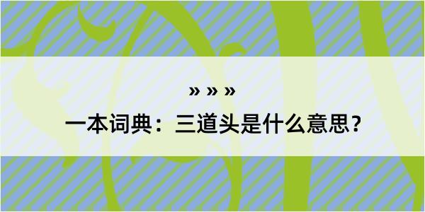 一本词典：三道头是什么意思？