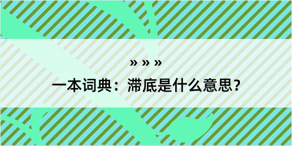 一本词典：滞底是什么意思？