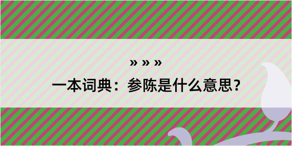 一本词典：参陈是什么意思？