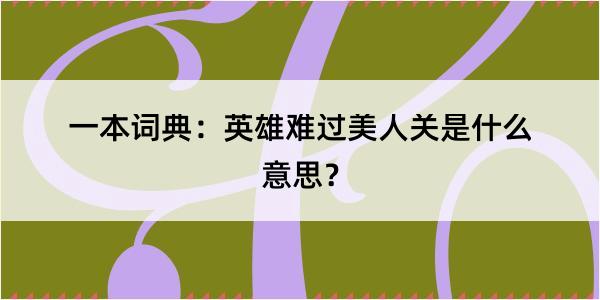 一本词典：英雄难过美人关是什么意思？