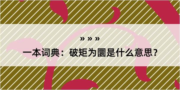 一本词典：破矩为圜是什么意思？